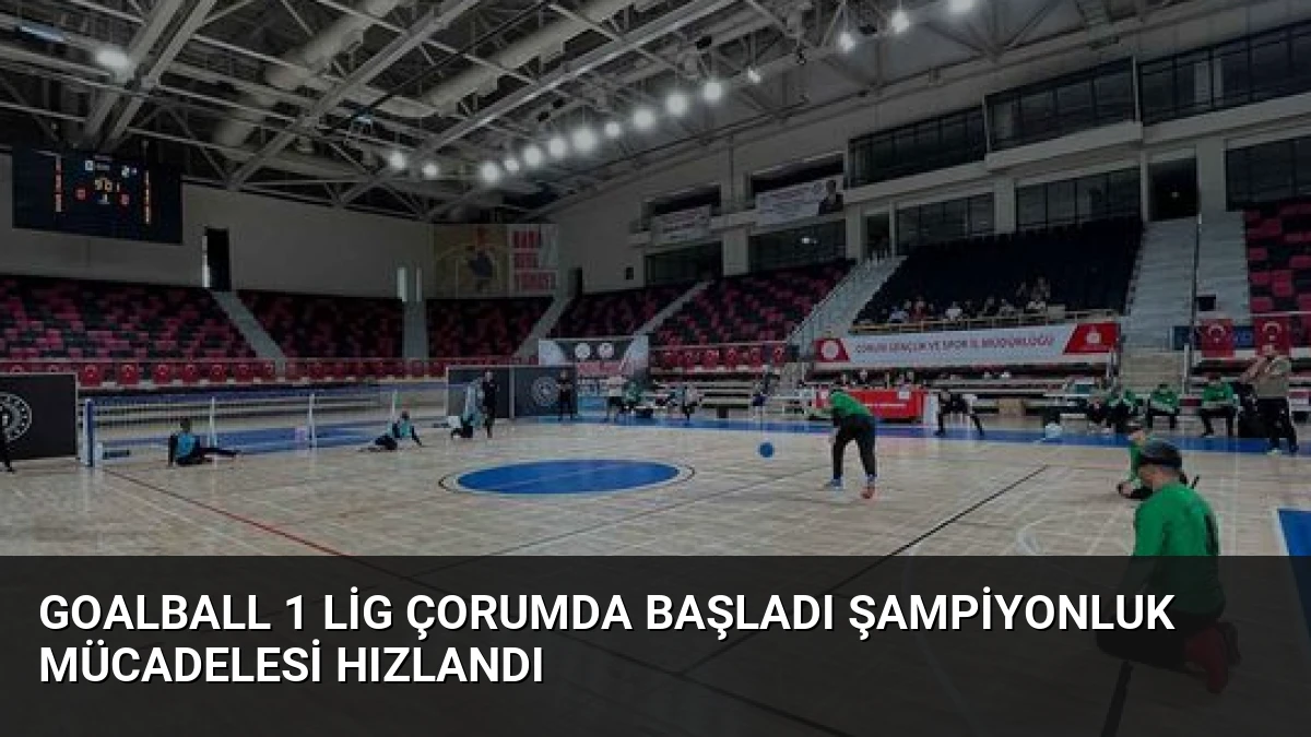 Goalball 1 Lig Çorumda Başladı Şampiyonluk Mücadelesi Hızlandı