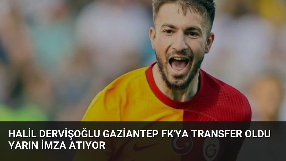 Halil Dervişoğlu Gaziantep FK’ya Transfer Oldu Yarın İmza Atıyor
