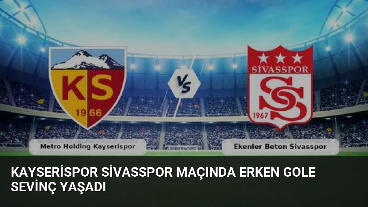 Kayserispor Sivasspor Maçında Erken Gole Sevinç Yaşadı