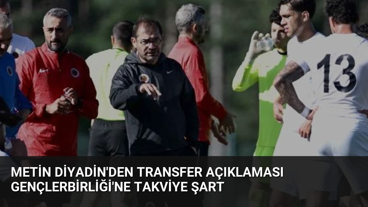 Metin Diyadin’den Transfer Açıklaması Gençlerbirliği’ne Takviye Şart