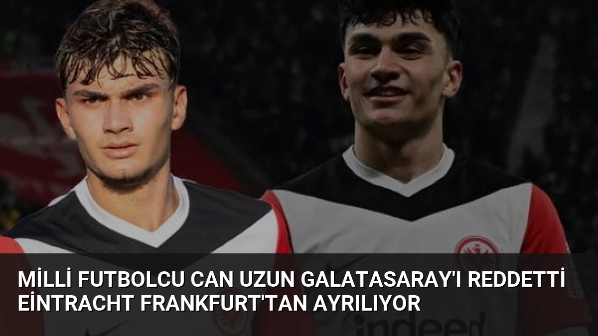 Milli Futbolcu Can Uzun Galatasaray’ı Reddetti Eintracht Frankfurt’tan Ayrılıyor