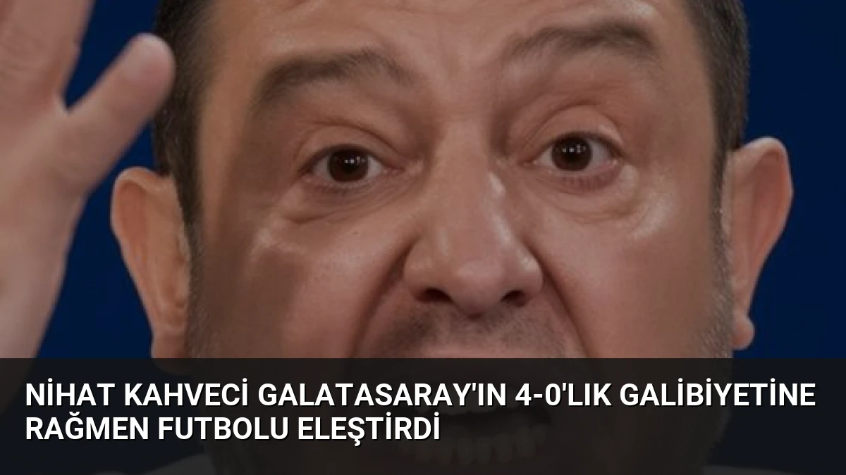 Nihat Kahveci Galatasaray’ın 4-0’lık Galibiyetine Rağmen Futbolu Eleştirdi