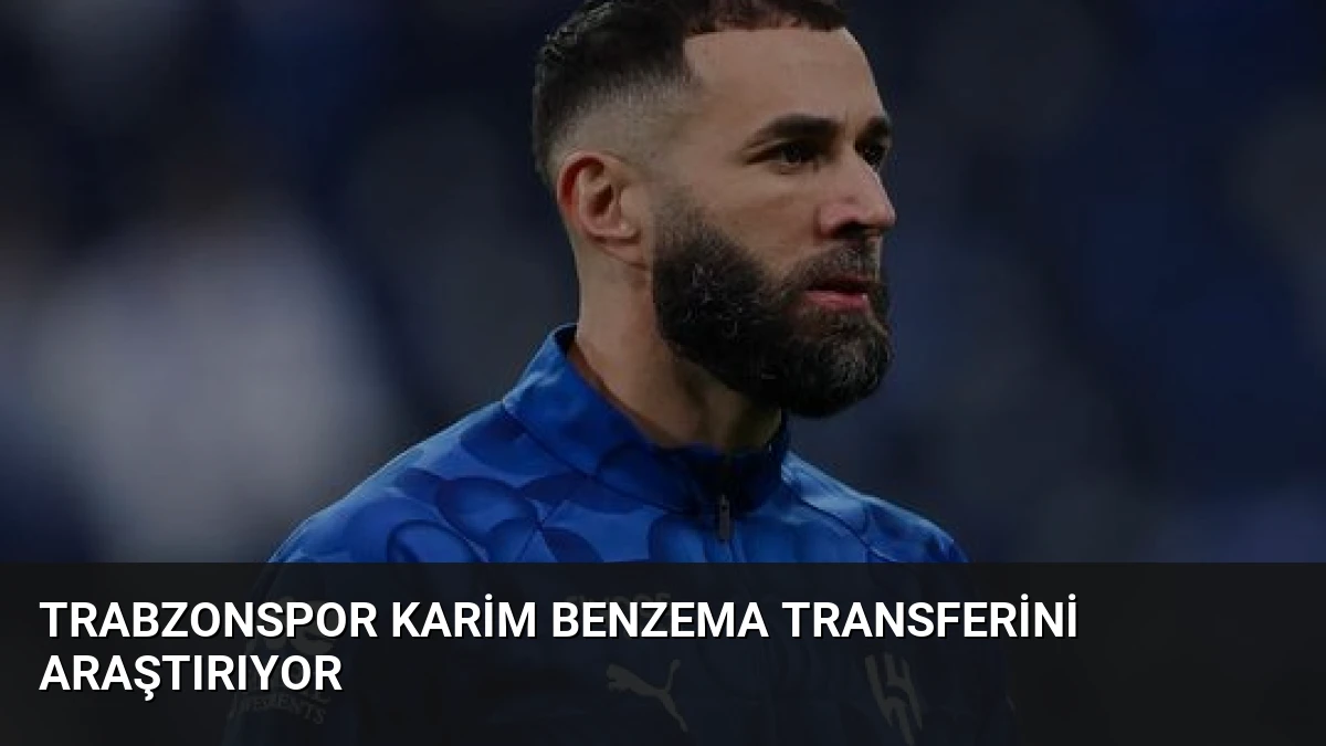 Trabzonspor Karim Benzema Transferini Araştırıyor