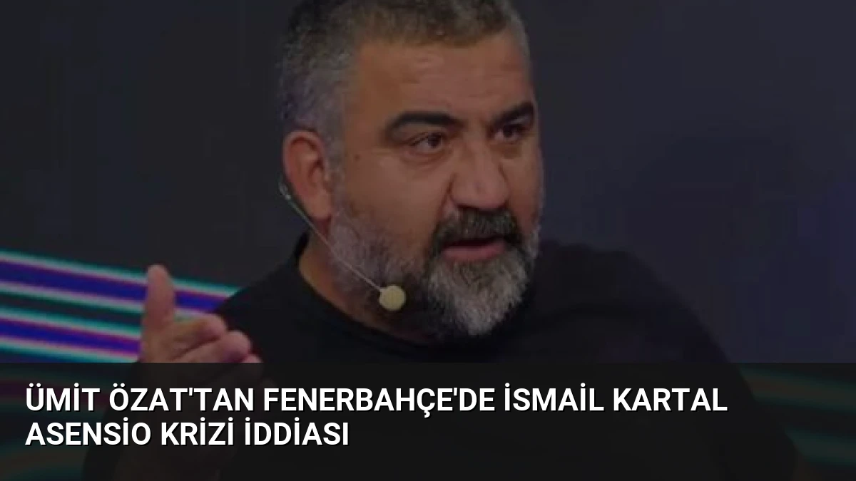 Ümit Özat’tan Fenerbahçe’de İsmail Kartal Asensio Krizi İddiası