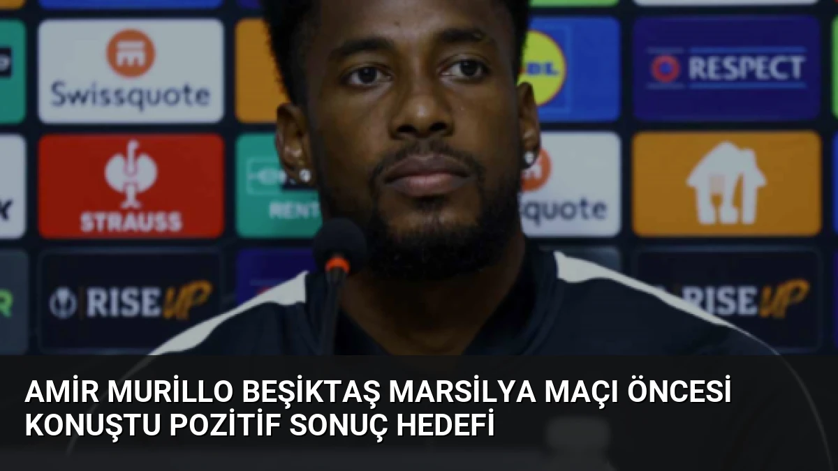 Amir Murillo Beşiktaş Marsilya Maçı Öncesi Konuştu Pozitif Sonuç Hedefi