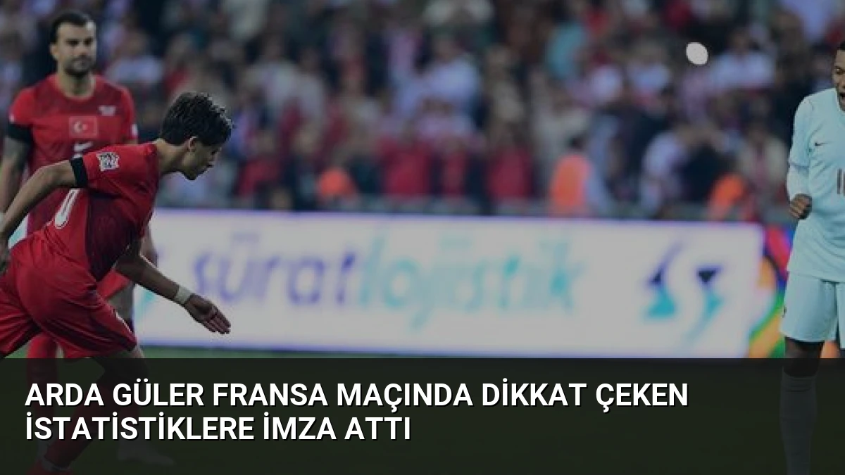 Arda Güler Fransa Maçında Dikkat Çeken İstatistiklere İmza Attı