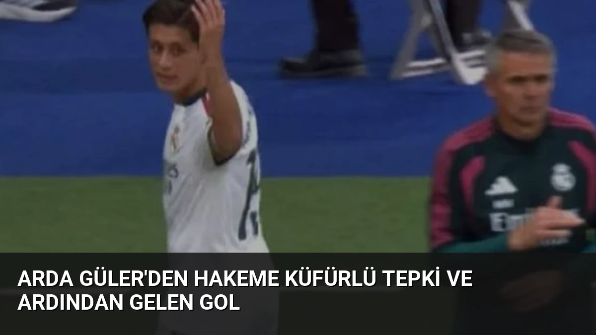 Arda Güler’den Hakeme Küfürlü Tepki ve Ardından Gelen Gol