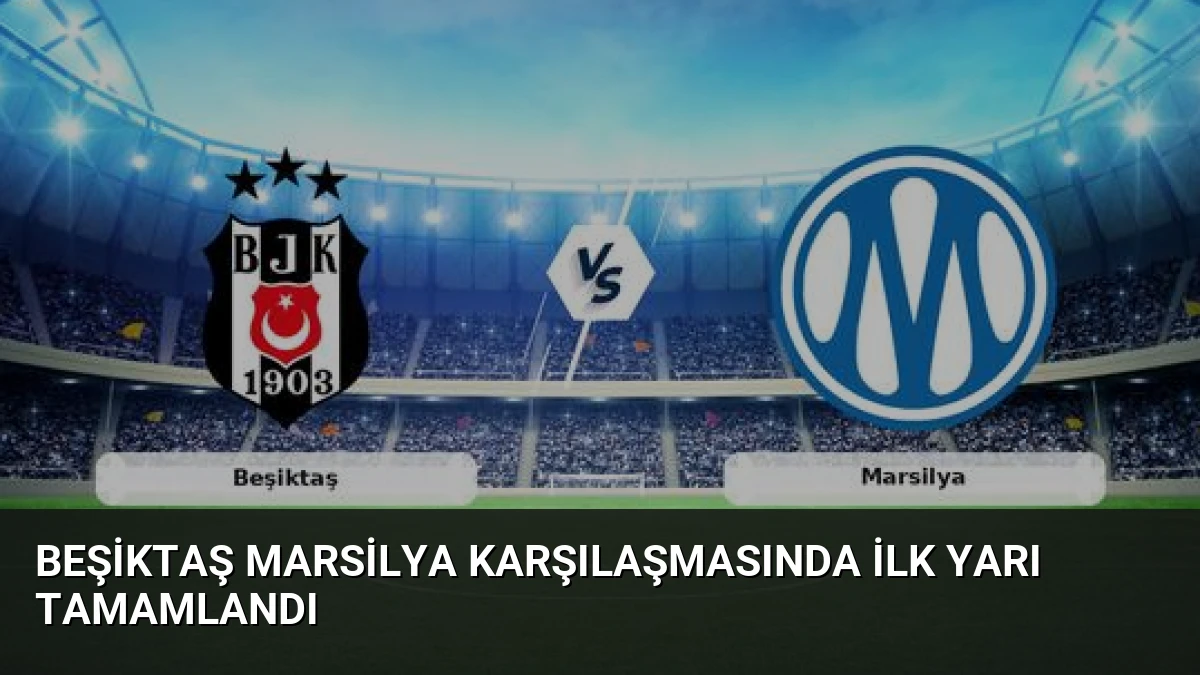 Beşiktaş Marsilya Karşılaşmasında İlk Yarı Tamamlandı