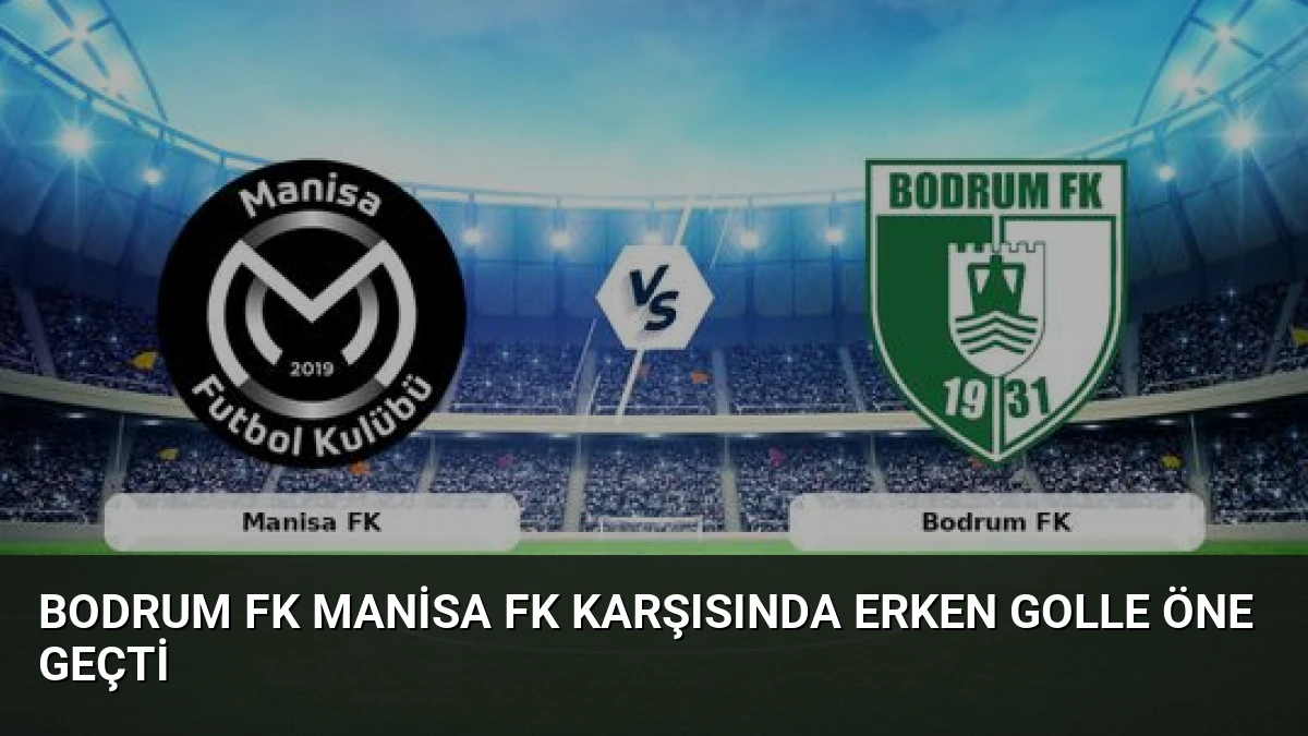 Bodrum FK Manisa FK Karşısında Erken Golle Öne Geçti