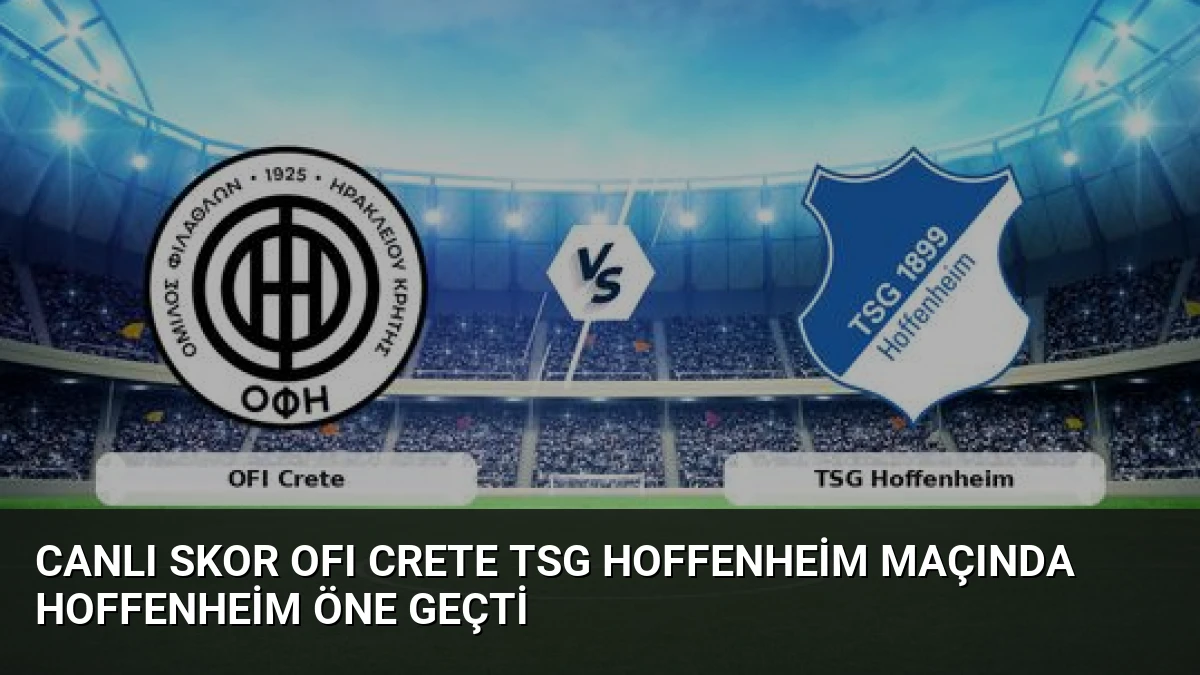 Canlı Skor OFI Crete TSG Hoffenheim Maçında Hoffenheim Öne Geçti