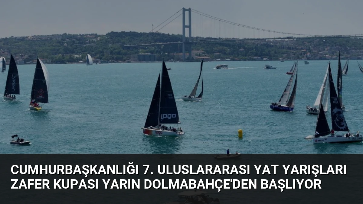 Cumhurbaşkanlığı 7. Uluslararası Yat Yarışları Zafer Kupası Yarın Dolmabahçe’den Başlıyor