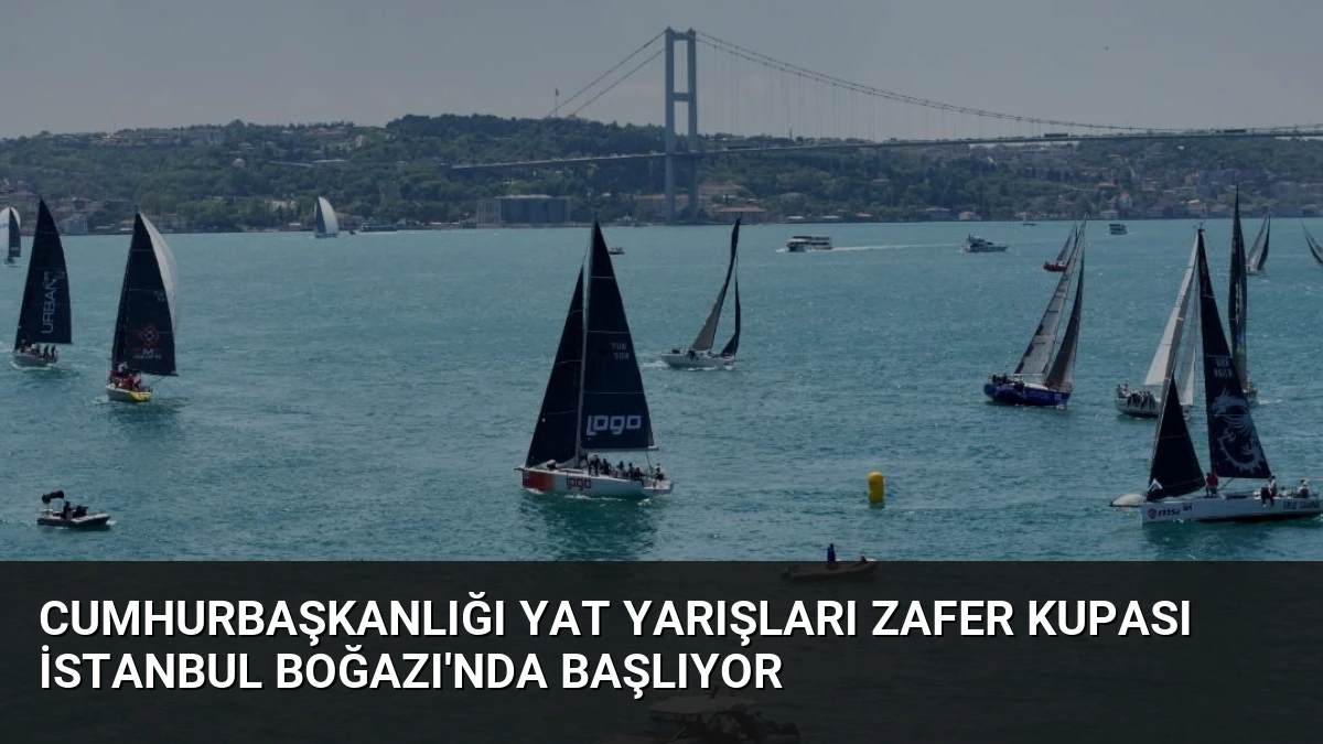 Cumhurbaşkanlığı Yat Yarışları Zafer Kupası İstanbul Boğazı’nda başlıyor