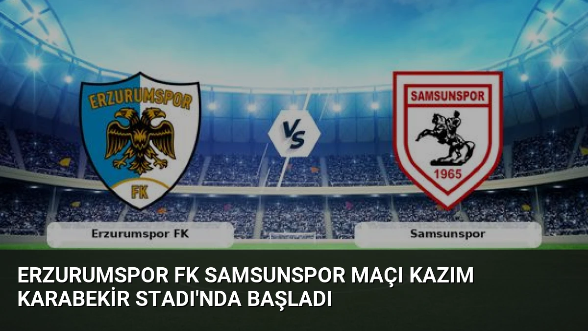 Erzurumspor FK Samsunspor Maçı Kazım Karabekir Stadı’nda Başladı