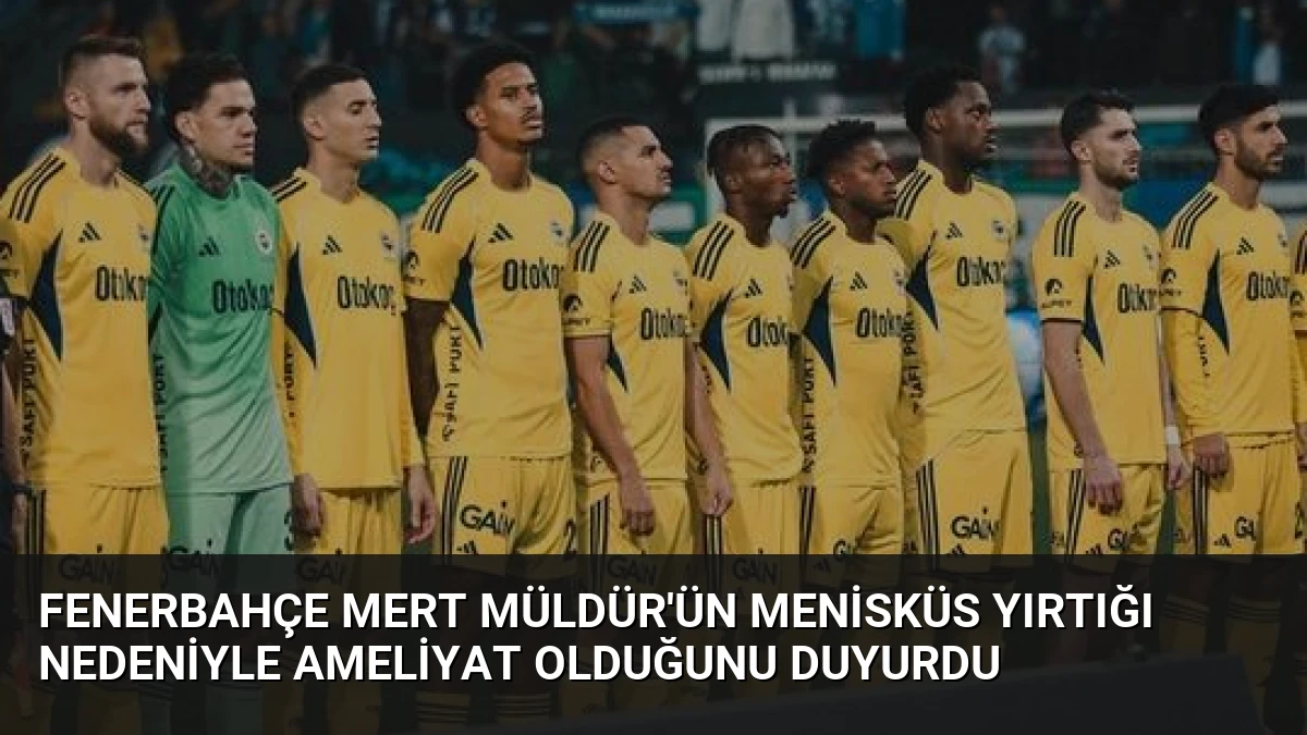 Fenerbahçe Mert Müldür’ün Menisküs Yırtığı Nedeniyle Ameliyat Olduğunu Duyurdu