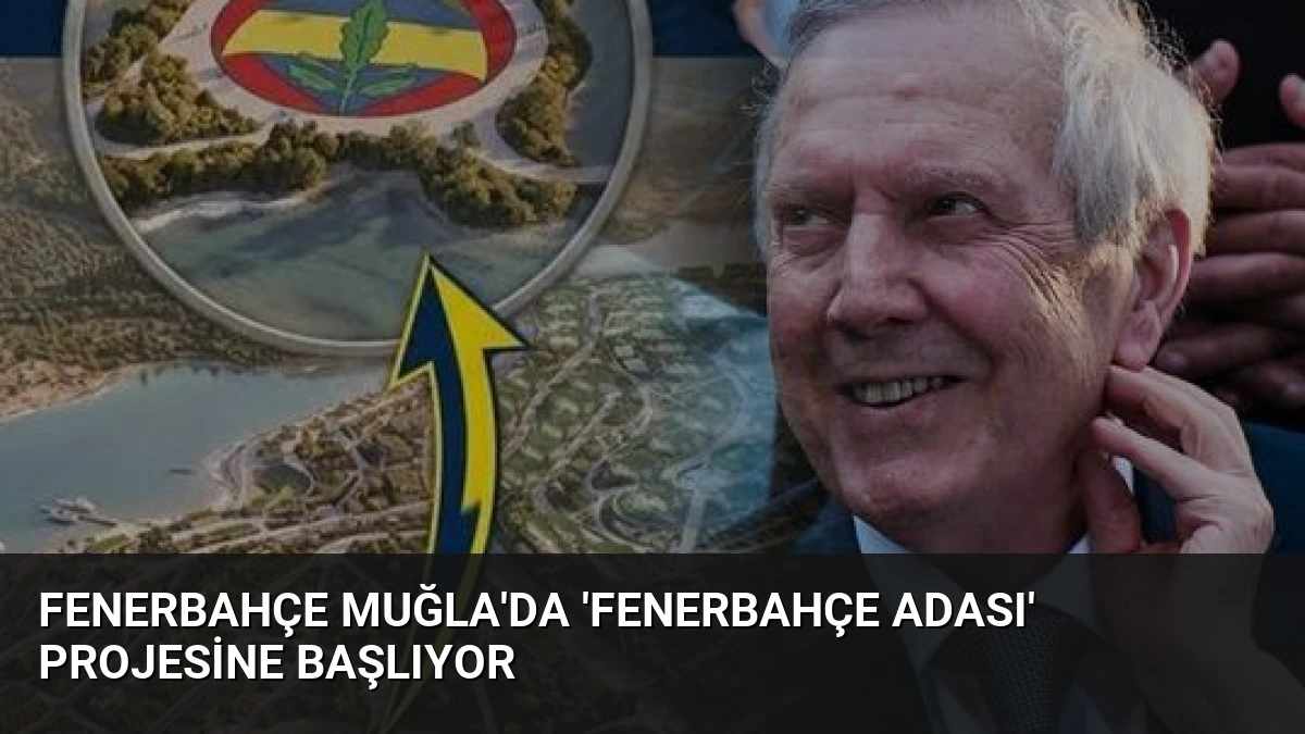 Fenerbahçe Muğla’da ‘Fenerbahçe Adası’ Projesine Başlıyor