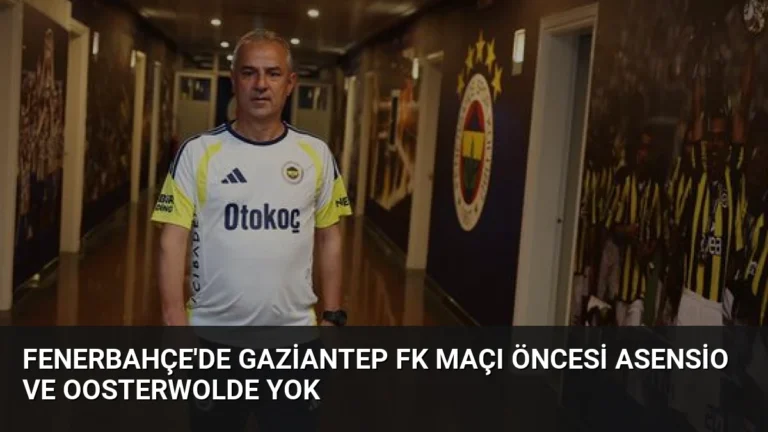 Fenerbahçe’de Gaziantep FK Maçı Öncesi Asensio ve Oosterwolde Yok