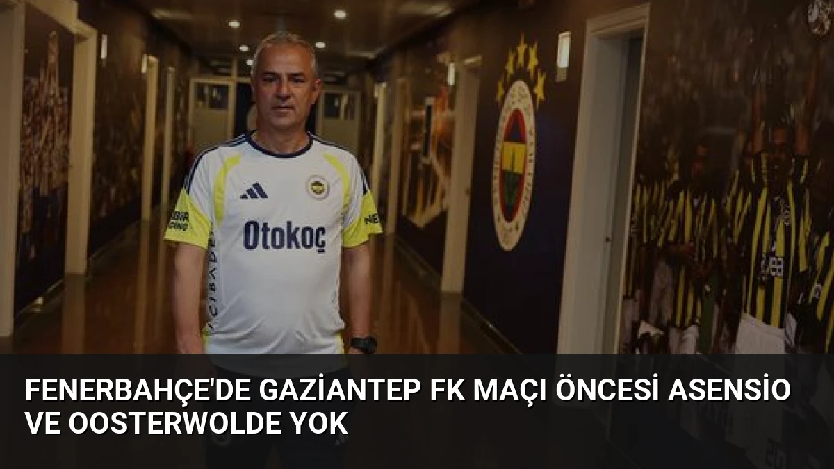 Fenerbahçe’de Gaziantep FK Maçı Öncesi Asensio ve Oosterwolde Yok