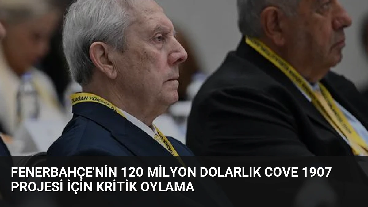 Fenerbahçe’nin 120 Milyon Dolarlık COVE 1907 Projesi İçin Kritik Oylama