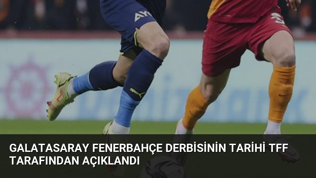 Galatasaray Fenerbahçe Derbisinin Tarihi TFF Tarafından Açıklandı