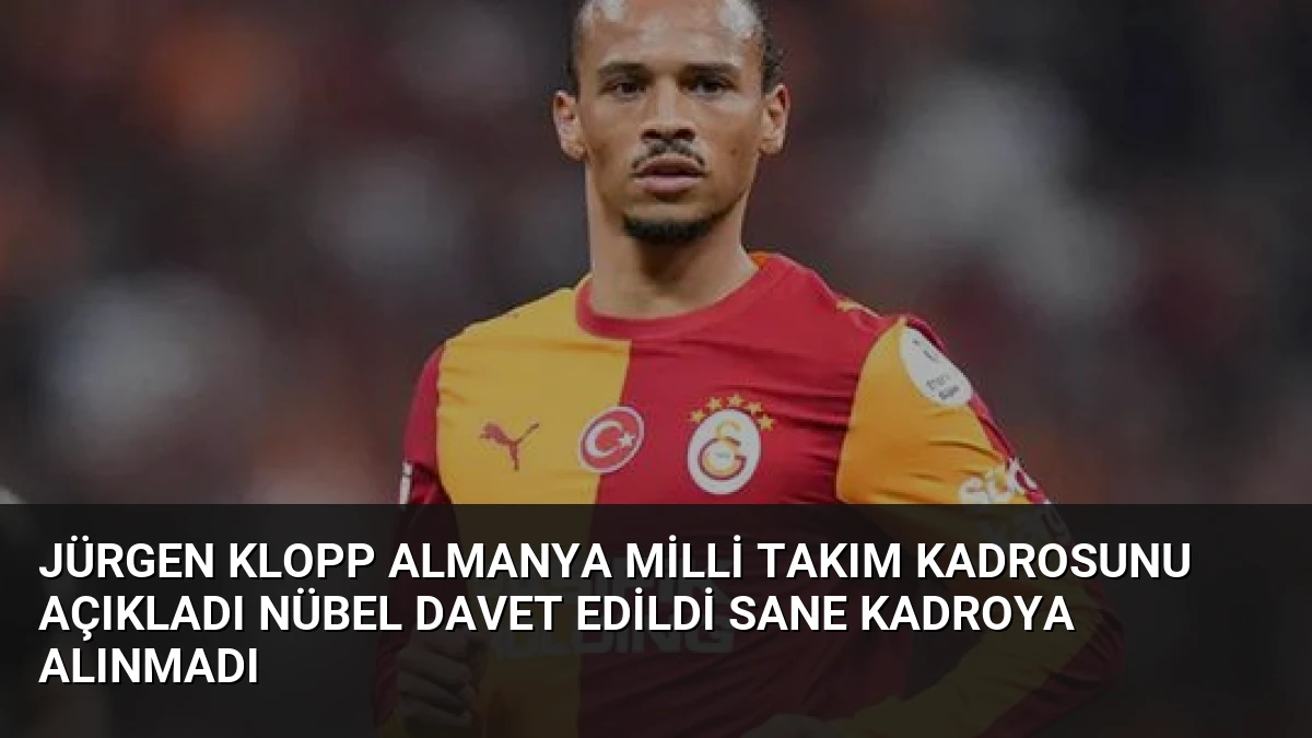 Jürgen Klopp Almanya Milli Takım Kadrosunu Açıkladı Nübel Davet Edildi Sane Kadroya Alınmadı