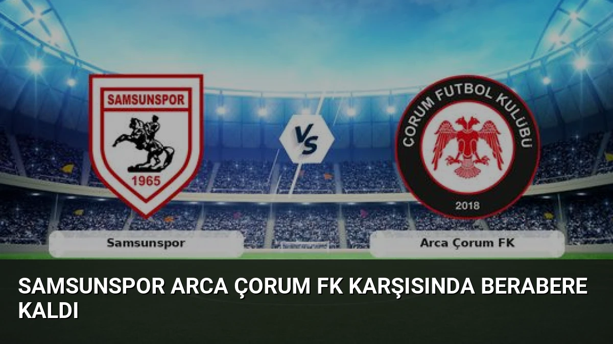Samsunspor Arca Çorum FK Karşısında Berabere Kaldı