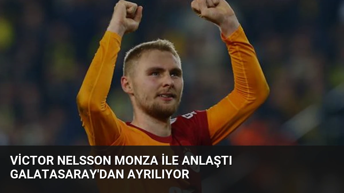 Victor Nelsson Monza ile Anlaştı Galatasaray’dan Ayrılıyor