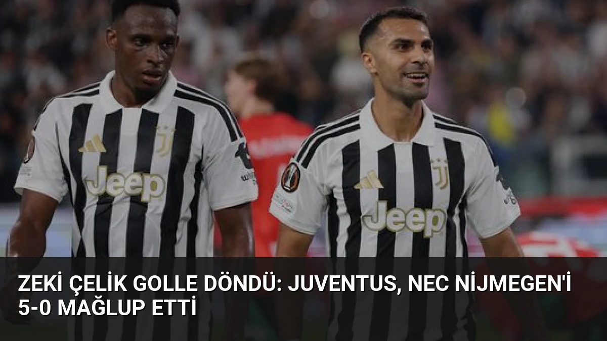 Zeki Çelik Golle Döndü: Juventus, NEC Nijmegen’i 5-0 Mağlup Etti