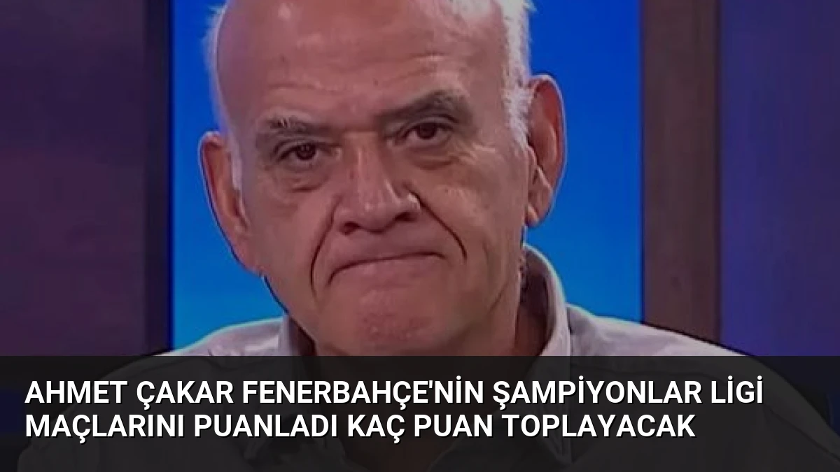 Ahmet Çakar Fenerbahçe’nin Şampiyonlar Ligi Maçlarını Puanladı Kaç Puan Toplayacak