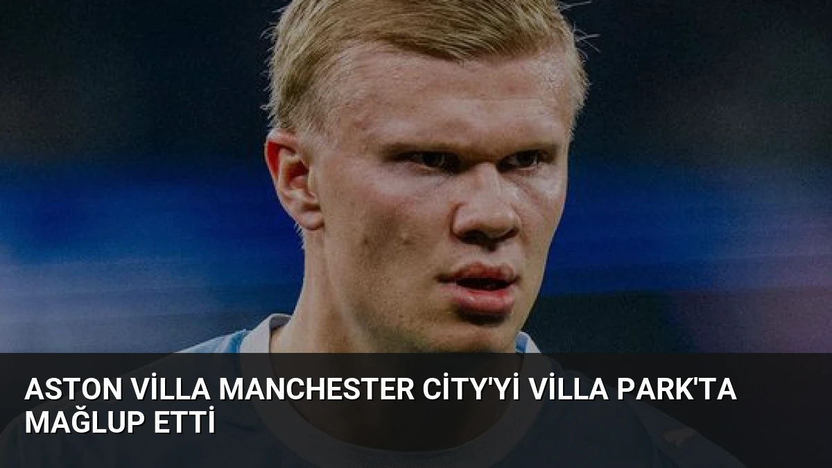 Aston Villa Manchester City’yi Villa Park’ta Mağlup Etti