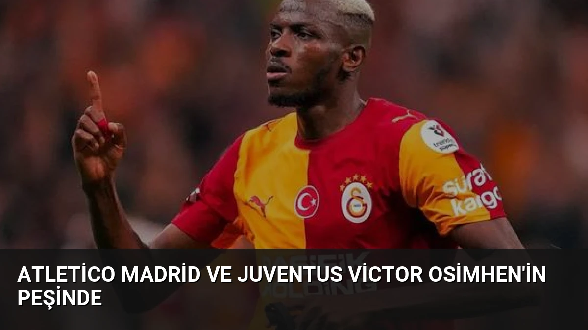 Atletico Madrid ve Juventus Victor Osimhen’in Peşinde