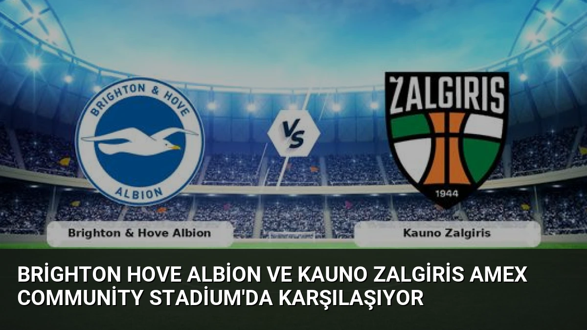 Brighton Hove Albion ve Kauno Zalgiris Amex Community Stadium’da Karşılaşıyor