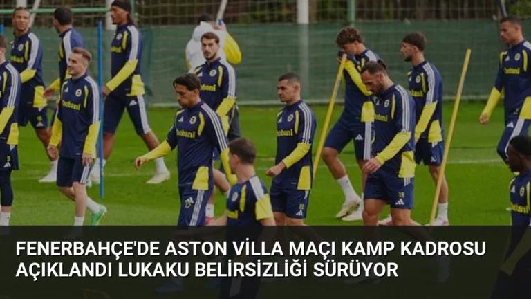 Fenerbahçe’de Aston Villa Maçı Kamp Kadrosu Açıklandı Lukaku Belirsizliği Sürüyor