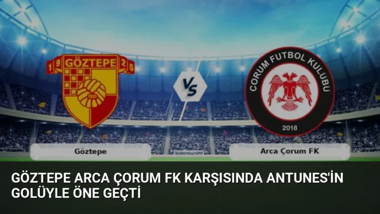 Göztepe Arca Çorum FK Karşısında Antunes’in Golüyle Öne Geçti