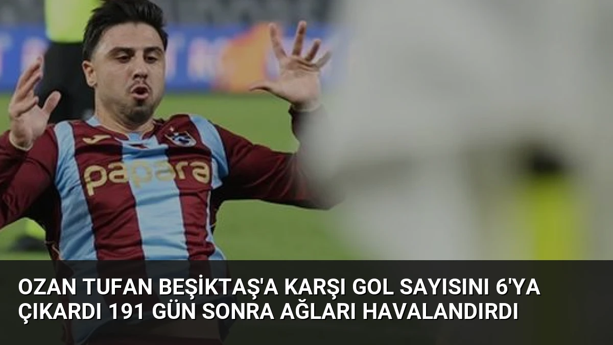 Ozan Tufan Beşiktaş’a Karşı Gol Sayısını 6’ya Çıkardı 191 Gün Sonra Ağları Havalandırdı