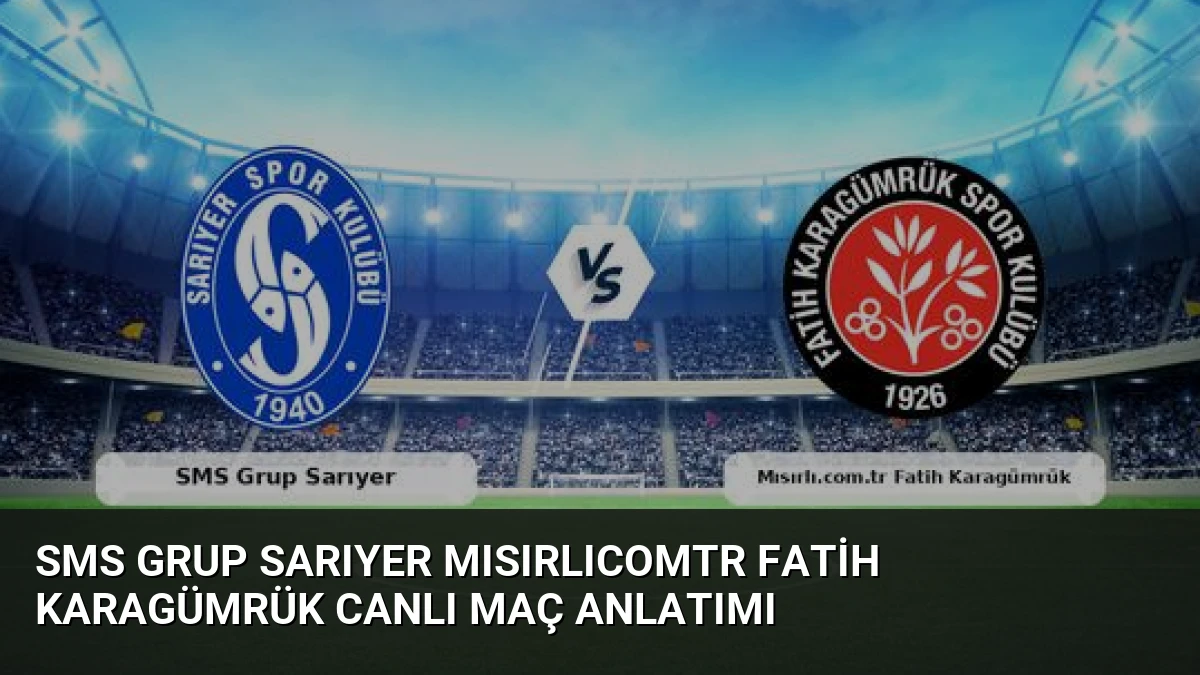 SMS Grup Sarıyer Mısırlıcomtr Fatih Karagümrük Canlı Maç Anlatımı
