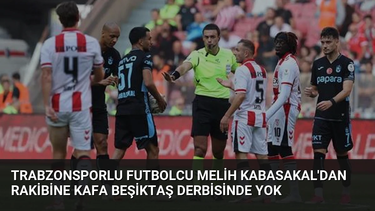 Trabzonsporlu Futbolcu Melih Kabasakal’dan Rakibine Kafa Beşiktaş Derbisinde Yok