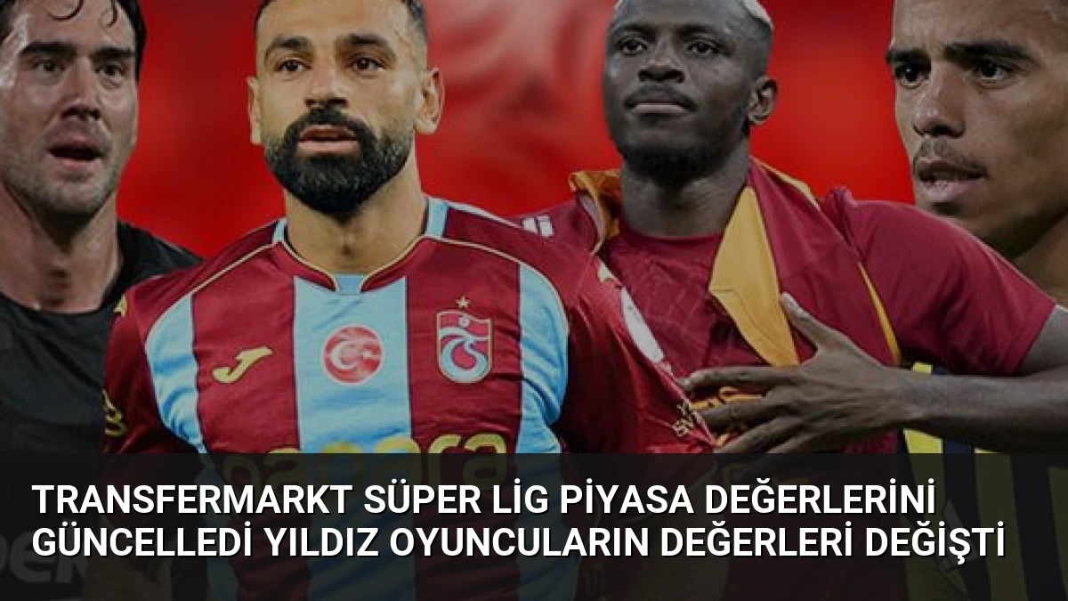Transfermarkt Süper Lig Piyasa Değerlerini Güncelledi Yıldız Oyuncuların Değerleri Değişti