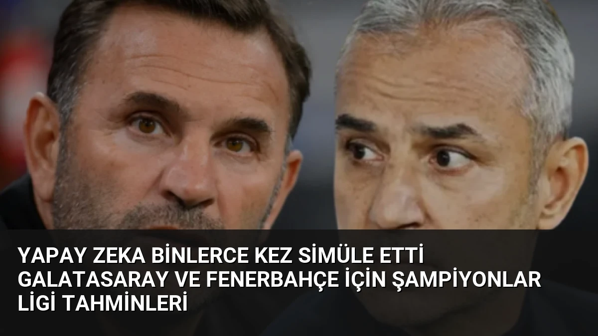 Yapay Zeka Binlerce Kez Simüle Etti Galatasaray ve Fenerbahçe İçin Şampiyonlar Ligi Tahminleri